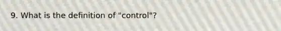 9. What is the definition of "control"?