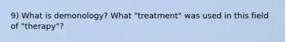 9) What is demonology? What "treatment" was used in this field of "therapy"?