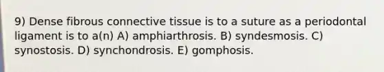 9) Dense fibrous <a href='https://www.questionai.com/knowledge/kYDr0DHyc8-connective-tissue' class='anchor-knowledge'>connective tissue</a> is to a suture as a periodontal ligament is to a(n) A) amphiarthrosis. B) syndesmosis. C) synostosis. D) synchondrosis. E) gomphosis.