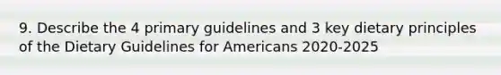 9. Describe the 4 primary guidelines and 3 key dietary principles of the Dietary Guidelines for Americans 2020-2025