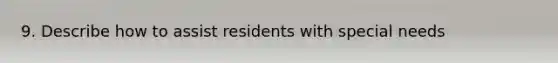 9. Describe how to assist residents with special needs