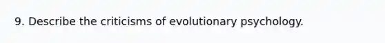 9. Describe the criticisms of evolutionary psychology.