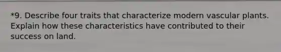 *9. Describe four traits that characterize modern vascular plants. Explain how these characteristics have contributed to their success on land.