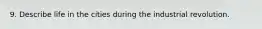 9. Describe life in the cities during the industrial revolution.