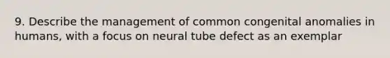 9. Describe the management of common congenital anomalies in humans, with a focus on neural tube defect as an exemplar