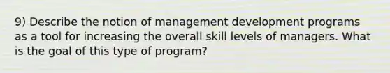 9) Describe the notion of management development programs as a tool for increasing the overall skill levels of managers. What is the goal of this type of program?