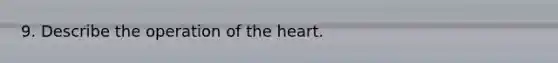 9. Describe the operation of the heart.