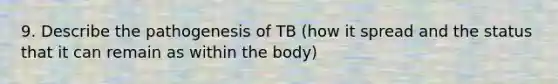 9. Describe the pathogenesis of TB (how it spread and the status that it can remain as within the body)