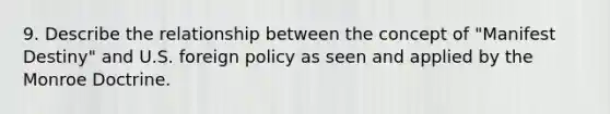 9. Describe the relationship between the concept of "Manifest Destiny" and U.S. foreign policy as seen and applied by the Monroe Doctrine.