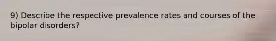 9) Describe the respective prevalence rates and courses of the bipolar disorders?