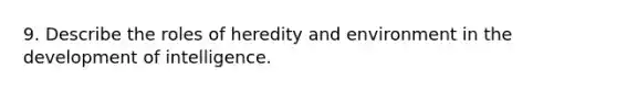 9. Describe the roles of heredity and environment in the development of intelligence.