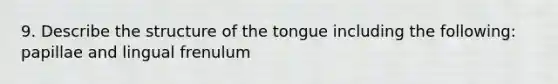 9. Describe the structure of the tongue including the following: papillae and lingual frenulum