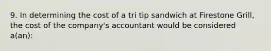 9. In determining the cost of a tri tip sandwich at Firestone Grill, the cost of the company's accountant would be considered a(an):