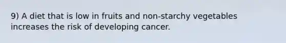 9) A diet that is low in fruits and non-starchy vegetables increases the risk of developing cancer.