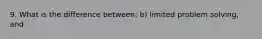 9. What is the difference between: b) limited problem solving, and