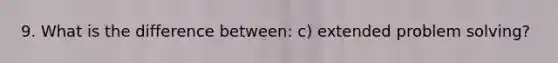 9. What is the difference between: c) extended problem solving?