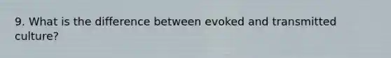 9. What is the difference between evoked and transmitted culture?