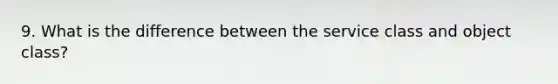 9. What is the difference between the service class and object class?