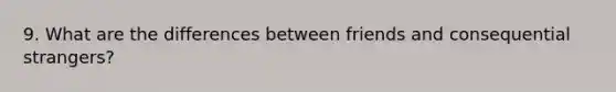 9. What are the differences between friends and consequential strangers?