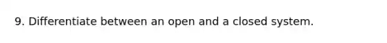 9. Differentiate between an open and a closed system.