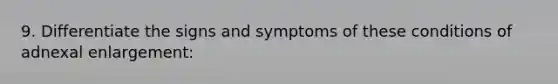 9. Differentiate the signs and symptoms of these conditions of adnexal enlargement: