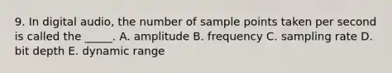 9. In digital audio, the number of sample points taken per second is called the _____. A. amplitude B. frequency C. sampling rate D. bit depth E. dynamic range