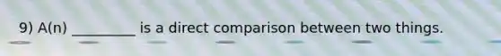 9) A(n) _________ is a direct comparison between two things.