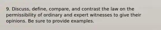 9. Discuss, define, compare, and contrast the law on the permissibility of ordinary and expert witnesses to give their opinions. Be sure to provide examples.