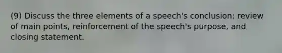 (9) Discuss the three elements of a speech's conclusion: review of main points, reinforcement of the speech's purpose, and closing statement.