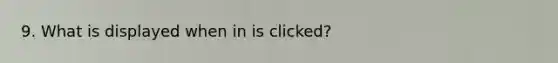 9. What is displayed when in is clicked?