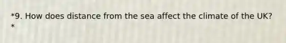 *9. How does distance from the sea affect the climate of the UK?*