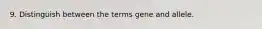 9. Distinguish between the terms gene and allele.