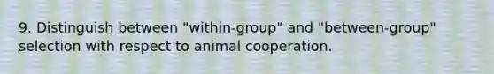 9. Distinguish between "within-group" and "between-group" selection with respect to animal cooperation.