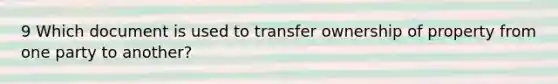 9 Which document is used to transfer ownership of property from one party to another?