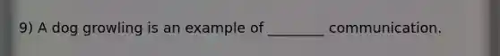 9) A dog growling is an example of ________ communication.