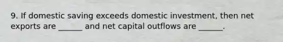 9. If domestic saving exceeds domestic investment, then net exports are ______ and net capital outflows are ______.