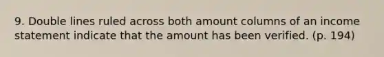 9. Double lines ruled across both amount columns of an income statement indicate that the amount has been verified. (p. 194)