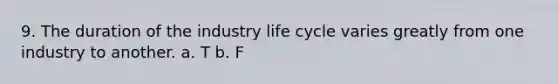 9. The duration of the industry life cycle varies greatly from one industry to another. a. T b. F