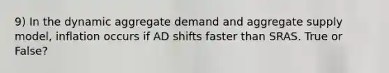 9) In the dynamic aggregate demand and aggregate supply model, inflation occurs if AD shifts faster than SRAS. True or False?