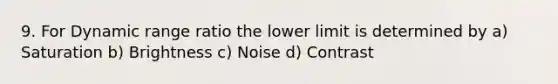 9. For Dynamic range ratio the lower limit is determined by a) Saturation b) Brightness c) Noise d) Contrast