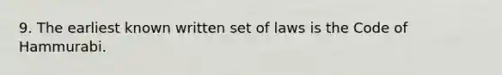 9. The earliest known written set of laws is the Code of Hammurabi.