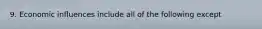 9. Economic influences include all of the following except