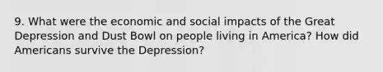 9. What were the economic and social impacts of the Great Depression and Dust Bowl on people living in America? How did Americans survive the Depression?