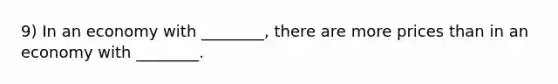 9) In an economy with ________, there are more prices than in an economy with ________.