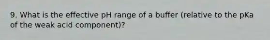 9. What is the effective pH range of a buffer (relative to the pKa of the weak acid component)?