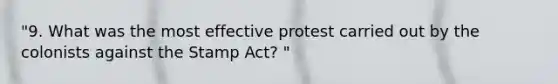 "9. What was the most effective protest carried out by the colonists against the Stamp Act? "