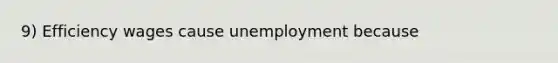 9) Efficiency wages cause unemployment because