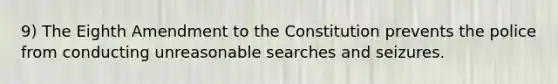 9) The Eighth Amendment to the Constitution prevents the police from conducting unreasonable searches and seizures.