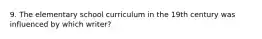 9. The elementary school curriculum in the 19th century was influenced by which writer?