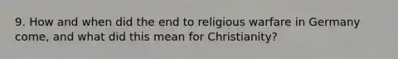 9. How and when did the end to religious warfare in Germany come, and what did this mean for Christianity?